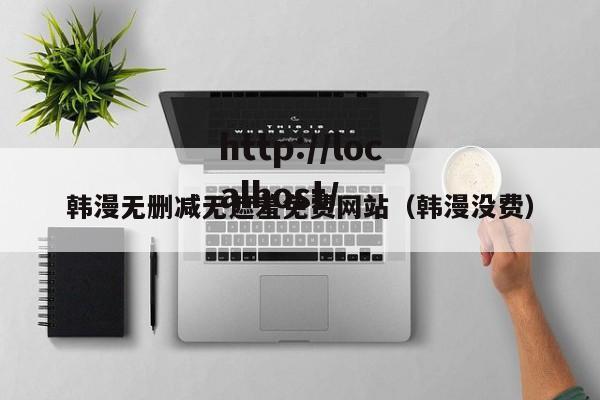 韩漫无删减无遮羞免费网站（韩漫没费）