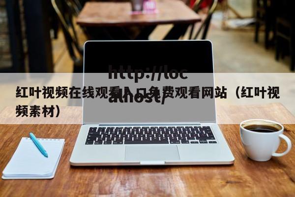 红叶视频在线观看入口免费观看网站（红叶视频素材）